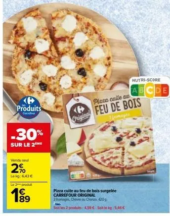 produits  carrefour  -30%  sur le 2ème  vendu seul  2%  le kg: 6,43 €  le 2 produit  b  original  refiate  pizza cuite au feu de bois surgelée  carrefour original  3 fromages, chivre ou chorum, 420g  