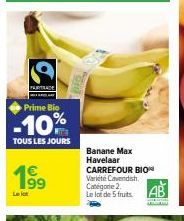 Prime Bio  -10%  TOUS LES JOURS  199  Banane Max  Havelaar CARREFOUR BIO Variété Cavendish. Catégorie 2 Le lot de 5 fruits.  