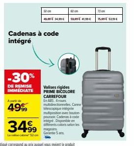 -30%  DE REMISE IMMÉDIATE  A partir de  4999  34.99  Lavacabine 52 cm  Cadenas à code intégré  52 cm  49,99 € 34,99 €  99 magasins  Garantie 5 ans.  62 om  Valises rigides PRIME BICOLORE CARREFOUR En 