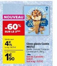 NOUVEAU  -60%  SUR LE 2  Vendud  415  Lag: 16.73 €  L2produ  190  Xtreme  Cônes glacés Cookie NESTLÉ Vanille, Chocolat Fraise ou Caramelpar 4, 284 g  Soit les 2 produits: 6,65 €  Soit le kg: 11,71 € 