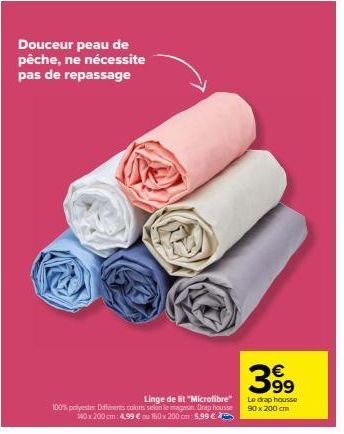 Douceur peau de pêche, ne nécessite pas de repassage  Linge de lit "Microfibre"  100% polyester Différents colors selon le magan Drap housse 140x200 cm: 4,99 € au 160 x 200 cm 5,99 €  39⁹9  Le drap ho