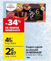 bog  -34%  de remise immédiate  35 lekg: 41,43 €  287  lekg:27:33 €  so6  and  cew  coupes à garnir au chocolat  la basquaise la boite de 6, 105 g  f 