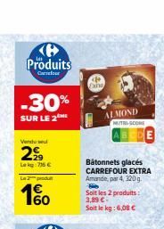 Produits  Cur  -30%  SUR LE 2 ME  Vendu  2  Lekg: 75 €  La produ  4€  160  Exha  ALMOND  Bâtonnets glacés CARREFOUR EXTRA Amande, par 4, 320g.  Soit les 2 produits: 3,89 € Soit le kg: 6,08 €  MUTH-SCO