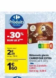 produits  cur  -30%  sur le 2 me  vendu  2  lekg: 75 €  la produ  4€  160  exha  almond  bâtonnets glacés carrefour extra amande, par 4, 320g.  soit les 2 produits: 3,89 € soit le kg: 6,08 €  muth-sco