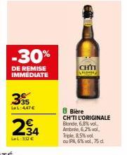 -30%  DE REMISE IMMÉDIATE  35  La L:4,47€  234  La L: 312 €  CHÍN  BLOWER  8 Bière  CH'TI L'ORIGINALE Blonde, 6,8% vol Ambre,6,2%vol, Triple, 8,5% vol ou IPA 6% vol,75 dl 