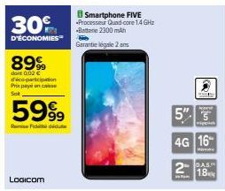 30%  D'ÉCONOMIES  89%  dort 0.02 € dico-participation Prix paye un case Sat  5999  Fide  Smartphone FIVE Processeur Quad core 1.4 GHz -Betone 2300 mAh  Garantie légale 2 ans  A  5" 3  po  4G 16  H  2 