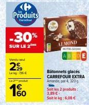 Produits  Cur  -30%  SUR LE 2 ME  Vendu  2  Lekg: 75 €  La produ  4€  160  Exha  ALMOND  Bâtonnets glacés CARREFOUR EXTRA Amande, par 4, 320g.  Soit les 2 produits: 3,89 € Soit le kg: 6,08 €  MUTH-SCO