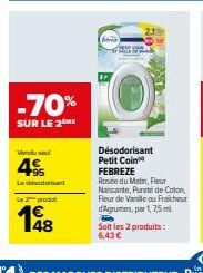 -70%  SUR LE 2  Vendu se  49  Ladedrunt  Le 2 produt  198  48  fra  Désodorisant Petit Coin FEBREZE  Rosée du Matin, Fleur Naissante, Purete de Coton, Fleur de Vanille ou Fraicheur d'Agrumes, par 1, 7