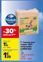 produits  cer  -30%  sur le 2  vendu  1⁹9  lel: 013€  l2produ  139  carrefour  b copeaux pour rongeur compostable carrefour  sl  f  soit les 2 produits:  3.38 €- sottlel: 011€ 