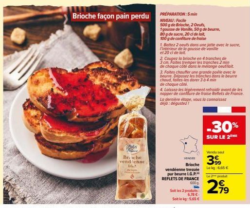 Brioche façon pain perdu  nd  F  Brioche  vendienne LG..  PRÉPARATION: 5 min  NIVEAU: Facile  500 g de Brioche, 2 Oeufs,  1 gousse de Vanille, 50 g de beurre,  80 g de sucre, 20 dl de lait,  100 g de 