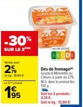 -30%  SUR LE 2  Vendu se  299  Lakg: 18.60€  Le produt  195  MUTH-SCORE  Dés de fromage Gouda & Mimolette ou Chèvre, à partir de 27% M.G. dans le produit 150 g  Soit les 2 produits: 4,74 €  Soit le kg