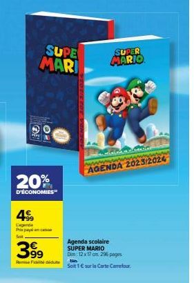 SUPE MARI  20%  D'ÉCONOMIES™  45  L'agende Prix payé en cas Soit  39⁹  SUPER MARIO  www  AGENDA 2023/2024  Agenda scolaire SUPER MARIO Dim: 12 x 17 cm. 296  pages  P  Soit 1 € sur in Carte Carrefour. 