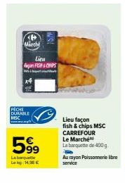 <  March  PECHE DURABLE MSC  Lieu façon FISA CHIPS  WS!  599  Labrqu  Lekg: 14,98 €  Lieu façon fish & chips MSC CARREFOUR Le Marché La barquette de 400 g.  Au rayon Poissonnerie libre service 