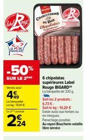 Cabel  E PORCE FRANCA  -50%  SUR LE 2  Vendu se  49  La barquette Lag: 136€  produtt  224  CHARCUTERIES De Don  6 chipolatas supérieures Label Rouge BIGARD La barquette de 330 g Soit les 2 produits: 6