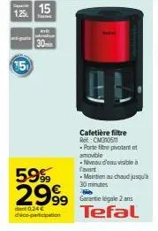 1,25l  15  59%  2999  dant 0,24 € d'éco-participation  15  tasod  30min  99 garante légale 2 ans tefal  tafel  cafetière filtre ref.: cm310511 -portefitre pivotant et  amovible  - niveau d'eau visible