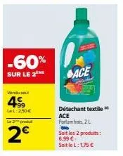-60%  sur le 2  vendu se  4.99  ll: 2,50€  la produ  2€  ace  détachant textile ace parfumfra, 2l  fo soit les 2 produits: 6,99 € soit le l: 1,75 € 