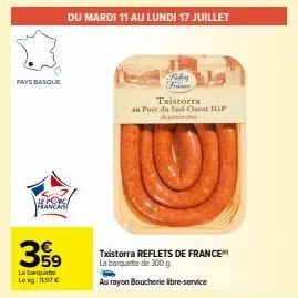 pays basque  le porc  francais  399  la barquet  lokg: 11.97 €  du mardi 11 au lundi 17 juillet  ros  frame  txistorra  au pore du sud-corst igp  txistorra reflets de france la barquette de 300 g  au 