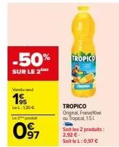 -50%  sur le 2  venduse  1⁹  lel: 130€  2produ  097  tropico  tropico original, fraisew ou tropical, 1.5l  soit les 2 produits: 2,92 € soit le l: 0,97 € 