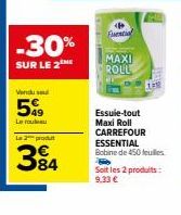 Vendu se  5  Le rouleau  -30%  SUR LE 2  La2 produt  384  Fuential  MAXI ROLL  Essuie-tout Maxi Roll CARREFOUR ESSENTIAL Bobine de 450 feulles  Soit les 2 produits: 9.33 € 
