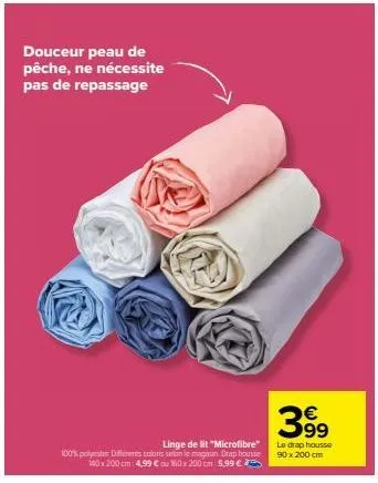 douceur peau de pêche, ne nécessite pas de repassage  linge de lit "microfibre"  100% polyester différents colors selon le magasin drap housse 140x200 cm: 4,99 € au 160x 200 cm 5,99 €  39⁹9  le drap h