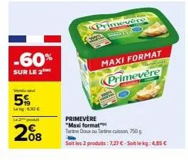 -60%  sur le 2  vendu se  5  lekg:6,90 €  l2  208  a  onde  maxi format  ter  primevère  primevere "maxi format"  tartine doux ou tartine cusson, 750 g.  soit les 2 produits : 7.27 € - soit le kg: 4,8