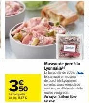 museau de porc à la lyonnaise  la barquette de 300 g a existe aussi en musedu  de boeuf à la aia lyonnaise, cervelas sauce remoulade ou à un prix different entite 