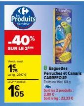 Produits  Carrefour  Vendu su  19  Lekg: 2917 €  produt  05  Carrefour  Baguettes Perruches et Canaris CARREFOUR  Fruits ou Miel, 60 g  Soit les 2 produits: 2,00 € Soit le kg: 23,33 € 