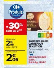 Produits  Carrefour  -30%  SUR LE 2  Vendu su  29  Lekg 1017 €  Lo  06  DOUBLE  LEMON MERINGUE  Bâtonnets glacés CARREFOUR  SENSATION  Citron meringue, par 4,  290  P  Soit les 2 produits:  5,01 € Soi