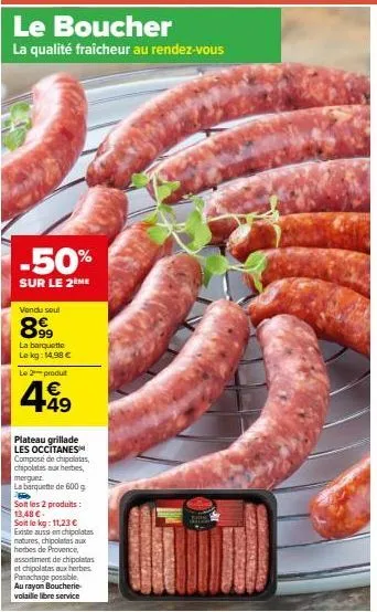 sull  le boucher  la qualité fraîcheur au rendez-vous  -50%  sur le 2 me  vendu soul  899  la barquette le kg: 14,98 €  le produit  € +49  plateau grillade les occitanes composé de chipolatas chipolat