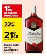 150  DE REMISE  IMMÉDIATE  22⁹  2145  LeL:21,45 €  Blended Scotch whisky BALLANTINE'S 40% vol, 1L  WAGE  in tek  58  nhuntime  BIMEST H 