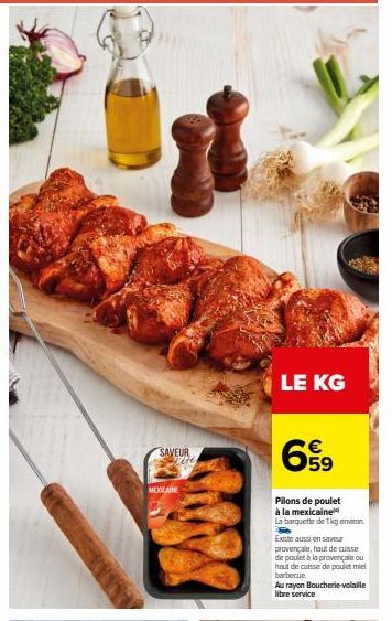 SAVEUR Fine  MEXICAIN  LE KG  €  659  Pilons de poulet à la mexicaine La barquette de 1kg environ  Existe aussi en saveur provençale, haut de cuisse de poulet à la provençale ou haut de cuisse de poul