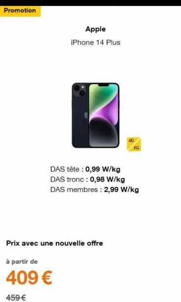 promotion  apple iphone 14 plus  5g  das tête : 0,99 w/kg das tronc : 0,98 w/kg das membres: 2,99 w/kg  prix avec une nouvelle offre  à partir de  409 €  459 € 