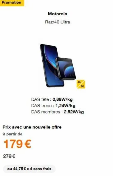 promotion  motorola  razr40 ultra  das tête : 0,89w/kg das tronc : 1,24w/kg  das membres: 2,52w/kg  prix avec une nouvelle offre  à partir de  179€  279 €  5g  ou 44,75 € x 4 sans frais 