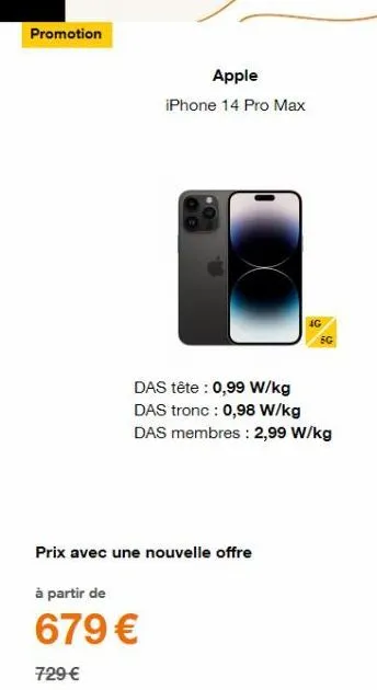promotion  apple iphone 14 pro max  das tête : 0,99 w/kg das tronc : 0,98 w/kg  das membres: 2,99 w/kg  prix avec une nouvelle offre  à partir de  679 €  729 € 