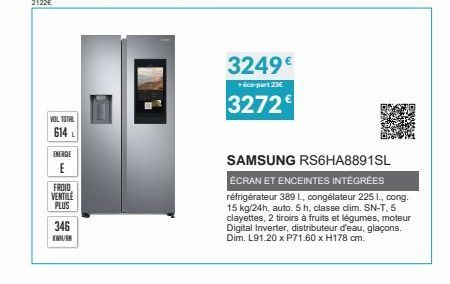 VOL TOTAL  614 L  ENERGIE  E  FROID VENTILE PLUS  346  KMURK  3249€  + éco-part 23€  3272  SAMSUNG RS6HA8891SL ÉCRAN ET ENCEINTES INTÉGRÉES réfrigérateur 389 L., congélateur 225 I., cong. 15 kg/24h, a