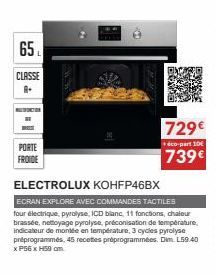 65  L  CLASSE  8.  PORTE FROIDE  729€  éco-part 10  739€  ELECTROLUX KOHFP46BX  ECRAN EXPLORE AVEC COMMANDES TACTILES four electrique, pyrolyse, ICD blanc, 11 fonctions, chaleu brassée, nettoyage pyro