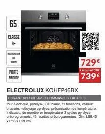 65  l  classe  8.  porte froide  729€  éco-part 10  739€  electrolux kohfp46bx  ecran explore avec commandes tactiles four electrique, pyrolyse, icd blanc, 11 fonctions, chaleu brassée, nettoyage pyro