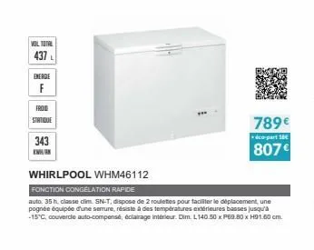 vol total  437  energie  f  froid  statique  343 kwh/en  whirlpool whm46112  fonction congelation rapide  auto: 35 h, classe cim. sn-t, dispose de 2 roulettes pour faciliter le déplacement, une pognit