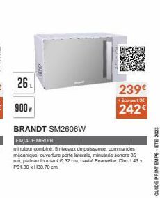 26  900  239€  +éco-part 3  242€  BRANDT SM2606W  FAÇADE MIROIR  minuteur combiné, 5 niveaux de puissance, commandes mécanique, ouverture porte latérale, minuterie sonore 35 mn, plateau tournant Ø 32 