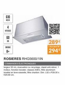 610  M3/H  VITESSES  6=  ENERGIE  A+  ROSIERES RHG5600/1IN  COMMANDES ÉLECTRONIQUES  largeur 50 cm, évacuation ou recyclage, clapet anti-retour, 1 moteur, fonction booster, classes A/B/C, filte alumin