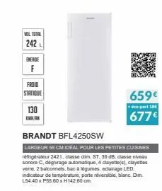 vol total  242l  energie  f  froid  statique  130 kwh/en  brandt bfl4250sw  largeur 55 cm ideal pour les petites cuisines réfrigérateur 2421, classe dim. st, 39 db, classe niveau sonore c, dégivrage a