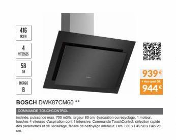 416 MON  VITESSES  58  OF  ENERGIE B  BOSCH DWK87CM60**  COMMANDE TOUCHCONTROL  inclinée, puissance max. 700 m3th, largeur 80cm, évacuation ou recyclage, 1 moteur, touches 4 vitesses d'aspiration dont