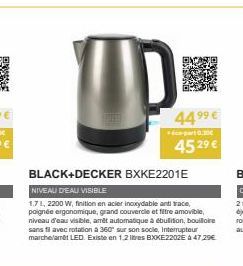 44.⁹⁹ €  6-part0.30  45 2⁹ €  BLACK+DECKER BXKE2201E  NIVEAU DEAU VISIBLE  1.7 L, 2200 W, finition en acier inoxydable anti trace, poignée ergonomique, grand couvercle et filtre amovible, niveau d'eau