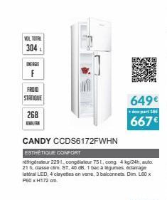 VOL TOTAL 304  ENERGIE  F  FROID  STATIQUE  268 KWH/EN  CANDY CCDS6172FWHN  ESTHÉTIQUE CONFORT  réfrigérateur 229 1, congélateur 75 1., cong, 4 kg/24h, auto 21 h, classe cim. ST, 40 dB, 1 bac à gume, 