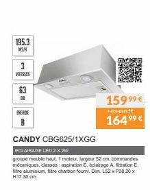 195.3  MON  3  VITESSES  2 =  ENERGIE  В  CANDY CBG625/1XGG  ECLAIRAGE LED 2 x 2W  groupe meuble haut, 1 moteur, largeur 52 cm, commandes mécaniques, classes: aspiration E, éclairage A, filtration E. 