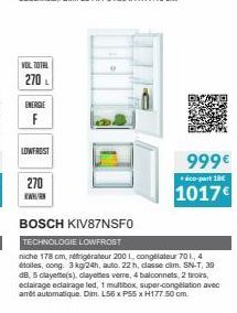 VOL TOTAL  270  ENERGIE  F  LOWFROST  270  KWH/R  BOSCH KIV87NSFO  TECHNOLOGIE LOWFROST  niche 178 cm réfrigérateur 200 L, congélateur 70 1., 4 étoiles, cong. 3 kg/24h, auto. 22 h, classe cim. SN-T, 3