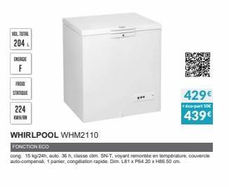 VOL TOTAL  204L  ENERGIE  F  FROID  STANQUE  224  WWW.R  WHIRLPOOL WHM2110  FONCTION ECO  cong, 15 kg/24h, auto. 36 h, classe dim. SN-T, voyant remontée en temperature couvercle auto-compensé, 1 panie