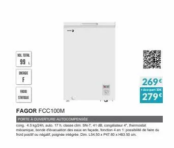 vol total 99 l  energie  f  froid  statique  fagor fcc100m  porte a ouverture autocompensée  cong. 4.5 kg/24h, auto. 17 h, classe cim. sn-t, 41 db, congélateur 4. thermostat mécanique, bonde d'évacuat