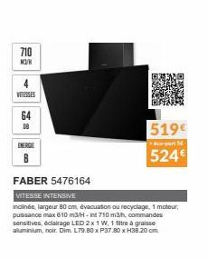 710  M3/H  VITESSES  64  18  ENERGIE  B  FABER 5476164  VITESSE INTENSIVE  inclinée, largeur 80 cm, évacuation ou recyclage, 1 moteur, puissance max 610 m3/H-int 710 m3/h, commandes sensitives, éclair