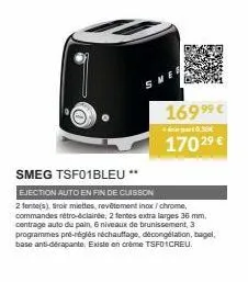 169 ⁹9⁹ €  part 0,30€  170 2⁹ €  smeg tsf01bleu **  ejection auto en fin de cuisson  2 fente(s), roir miettes, revêtement inox/chrome, commandes rétro-éclairée, 2 fentes extra larges 36 mm, centrage a